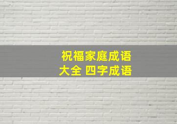 祝福家庭成语大全 四字成语